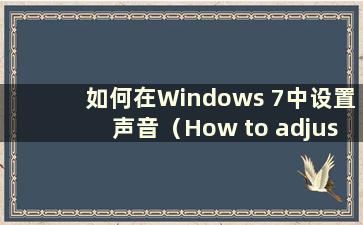 如何在Windows 7中设置声音（How to adjustment the sound in Windows 7）